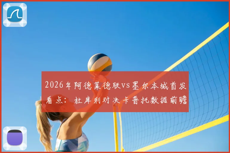 2026年阿德莱德联vs墨尔本城首发看点:杜库利对决卡普托数据前瞻,尤尼斯复出状态与历史交锋解析