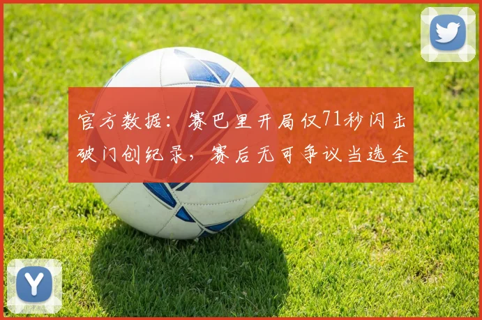 官方数据：赛巴里开局仅71秒闪击破门创纪录，赛后无可争议当选全场最佳球员