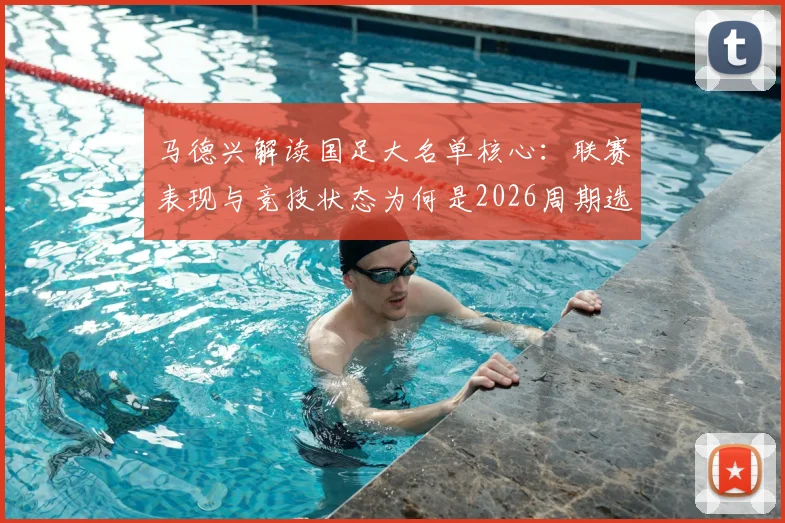马德兴解读国足大名单核心:联赛表现与竞技状态为何是2026周期选人第一标准?