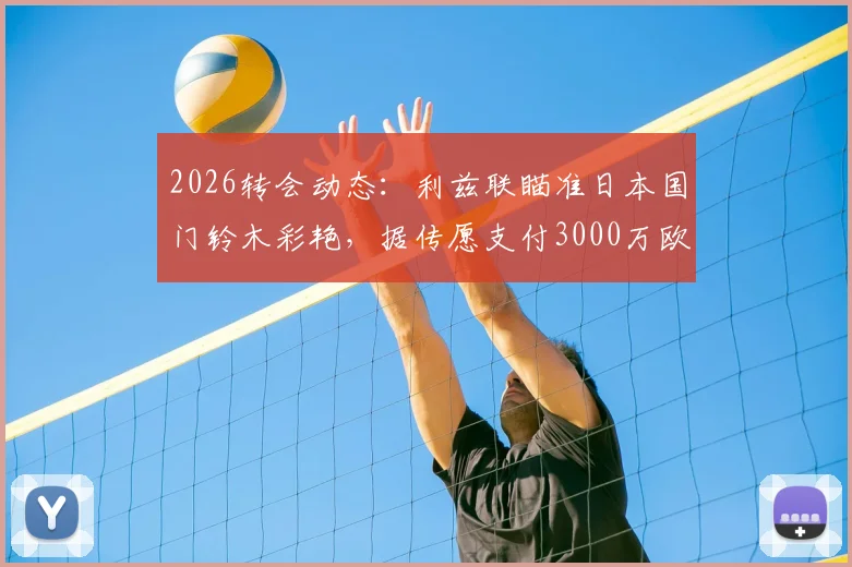 2026转会动态：利兹联瞄准日本国门铃木彩艳，据传愿支付3000万欧高额转会费