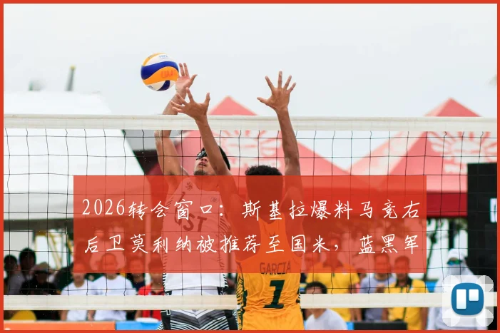 2026转会窗口:斯基拉爆料马竞右后卫莫利纳被推荐至国米,蓝黑军团后防补强新目标浮现