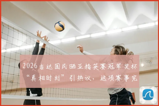 2026吉达国民晒亚精英赛冠军奖杯“真相时刻”引热议，这项赛事究竟是什么意思？
