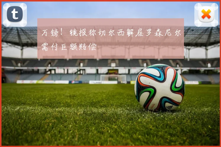 万镑!镜报称切尔西解雇罗森尼尔需付巨额赔偿
