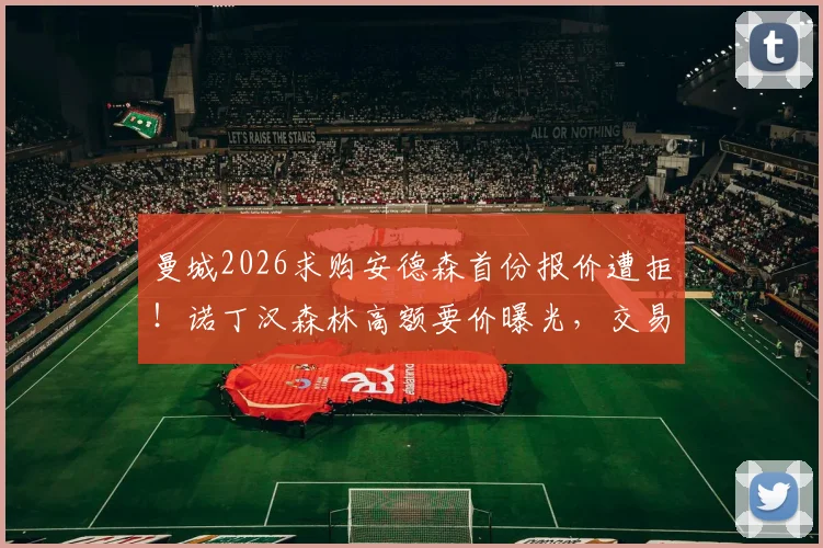 曼城2026求购安德森首份报价遭拒！诺丁汉森林高额要价曝光，交易面临哪些障碍？