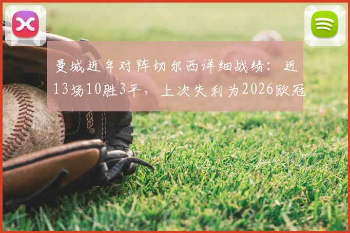 曼城近年对阵切尔西详细战绩：近13场10胜3平，上次失利为2026欧冠决赛