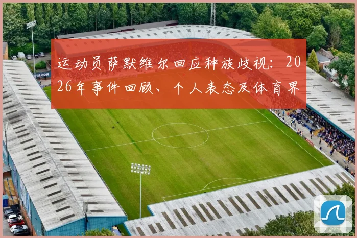 运动员萨默维尔回应种族歧视：2026年事件回顾、个人表态及体育界反歧视进展