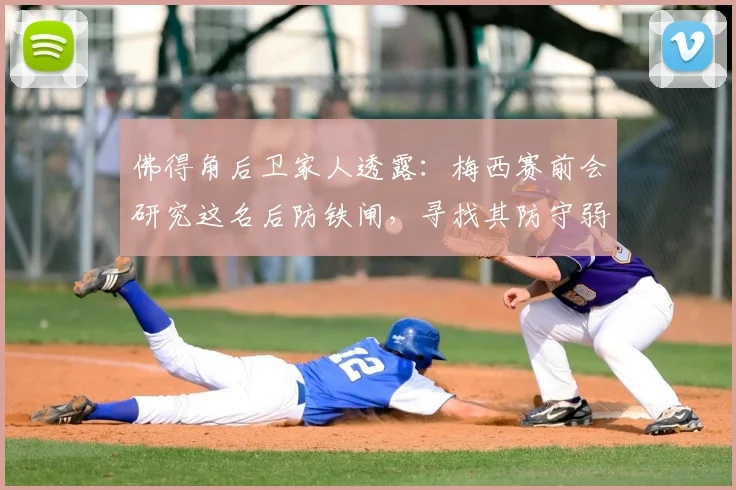 佛得角后卫家人透露：梅西赛前会研究这名后防铁闸，寻找其防守弱点与攻破方法